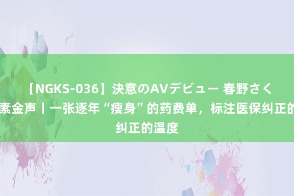 【NGKS-036】決意のAVデビュー 春野さくら 尺素金声丨一张逐年“瘦身”的药费单，标注医保纠正的温度