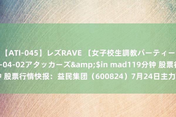 【ATI-045】レズRAVE 〔女子校生調教パーティー〕</a>2005-04-02アタッカーズ&$in mad119分钟 股票行情快报：益民集团（600824）7月24日主力资金净卖出147.24万元