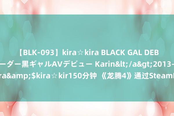 【BLK-093】kira☆kira BLACK GAL DEBUT 元・有名球団チアリーダー黒ギャルAVデビュー Karin</a>2013-04-19kira☆kira&$kira☆kir150分钟 《龙腾4》通过SteamDeck认证 Steam版无需EA App