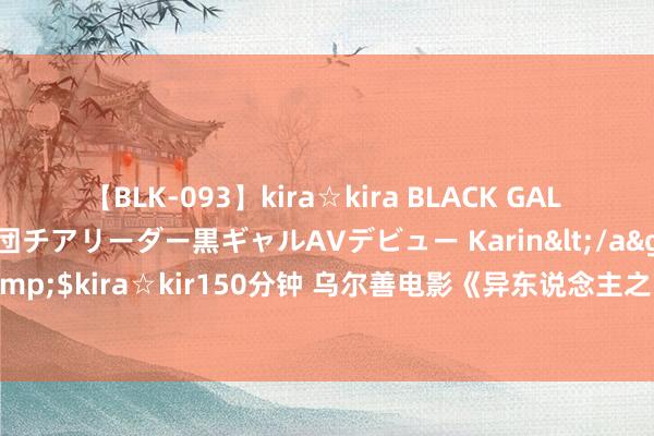 【BLK-093】kira☆kira BLACK GAL DEBUT 元・有名球団チアリーダー黒ギャルAVデビュー Karin</a>2013-04-19kira☆kira&$kira☆kir150分钟 乌尔善电影《异东说念主之下》发布名样式特辑“全性派大战哪都通” 西安路演获好评