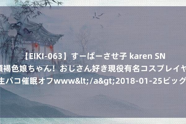 【EIKI-063】すーぱーさせ子 karen SNS炎上騒動でお馴染みのハーフ顔褐色娘ちゃん！おじさん好き現役有名コスプレイヤーの妊娠中出し生パコ催眠オフwww</a>2018-01-25ビッグモーカル&$EIKI119分钟 从“橄榄绿”到“藏青蓝”——皇岗边检站“老兵”民警用赤忱续写荣光