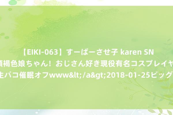 【EIKI-063】すーぱーさせ子 karen SNS炎上騒動でお馴染みのハーフ顔褐色娘ちゃん！おじさん好き現役有名コスプレイヤーの妊娠中出し生パコ催眠オフwww</a>2018-01-25ビッグモーカル&$EIKI119分钟 还珠3：难怪尔康爱上了慕沙，你看他亲慕沙的位置，紫薇错付了！