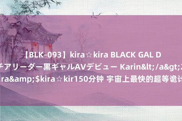 【BLK-093】kira☆kira BLACK GAL DEBUT 元・有名球団チアリーダー黒ギャルAVデビュー Karin</a>2013-04-19kira☆kira&$kira☆kir150分钟 宇宙上最快的超等诡计机，破解了“超等钻石”的合成配方