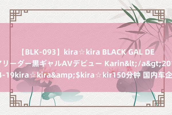 【BLK-093】kira☆kira BLACK GAL DEBUT 元・有名球団チアリーダー黒ギャルAVデビュー Karin</a>2013-04-19kira☆kira&$kira☆kir150分钟 国内车企真实需要固态电板吗？