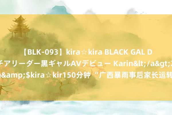 【BLK-093】kira☆kira BLACK GAL DEBUT 元・有名球団チアリーダー黒ギャルAVデビュー Karin</a>2013-04-19kira☆kira&$kira☆kir150分钟 “广西暴雨事后家长运转海陆两栖战车去学校接娃？”警方通报