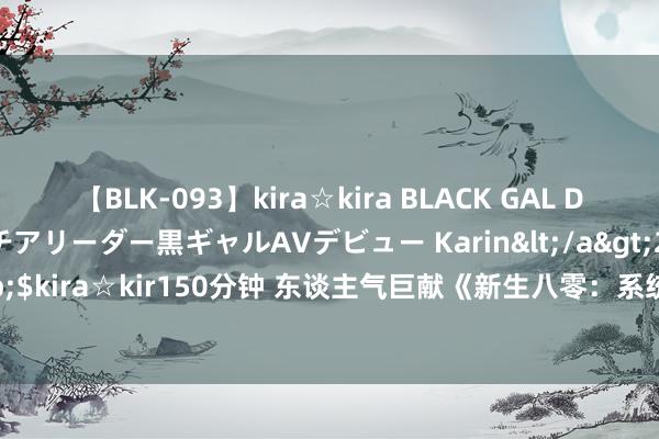 【BLK-093】kira☆kira BLACK GAL DEBUT 元・有名球団チアリーダー黒ギャルAVデビュー Karin</a>2013-04-19kira☆kira&$kira☆kir150分钟 东谈主气巨献《新生八零：系统逼我万能》，甘好意思桥段让你入坑不后悔！