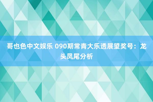 哥也色中文娱乐 090期常青大乐透展望奖号：龙头凤尾分析