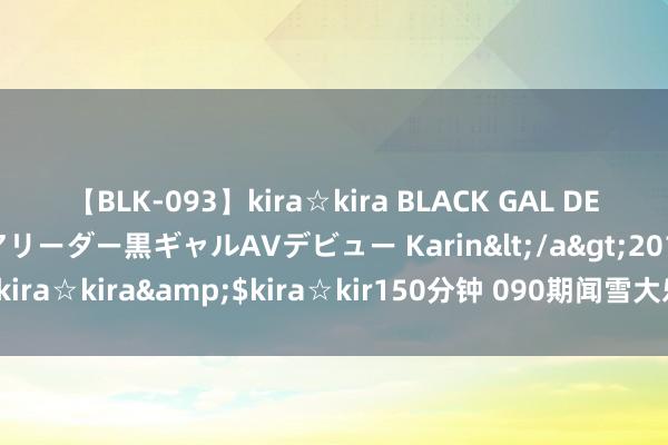 【BLK-093】kira☆kira BLACK GAL DEBUT 元・有名球団チアリーダー黒ギャルAVデビュー Karin</a>2013-04-19kira☆kira&$kira☆kir150分钟 090期闻雪大乐透意料奖号：区间比分析