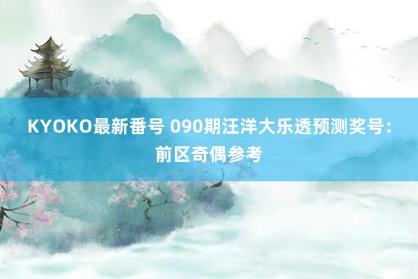 KYOKO最新番号 090期汪洋大乐透预测奖号：前区奇偶参考