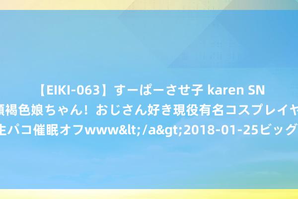 【EIKI-063】すーぱーさせ子 karen SNS炎上騒動でお馴染みのハーフ顔褐色娘ちゃん！おじさん好き現役有名コスプレイヤーの妊娠中出し生パコ催眠オフwww</a>2018-01-25ビッグモーカル&$EIKI119分钟 “大嫂”高叶2票之差惜败赵丽颖， 心情低垂泪洒百花奖后台