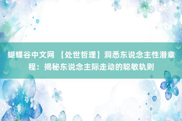 蝴蝶谷中文网 【处世哲理】洞悉东说念主性潜章程：揭秘东说念主际走动的聪敏轨则