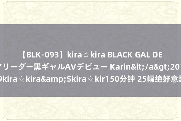 【BLK-093】kira☆kira BLACK GAL DEBUT 元・有名球団チアリーダー黒ギャルAVデビュー Karin</a>2013-04-19kira☆kira&$kira☆kir150分钟 25幅绝好意思花鸟画，好意思到极致~