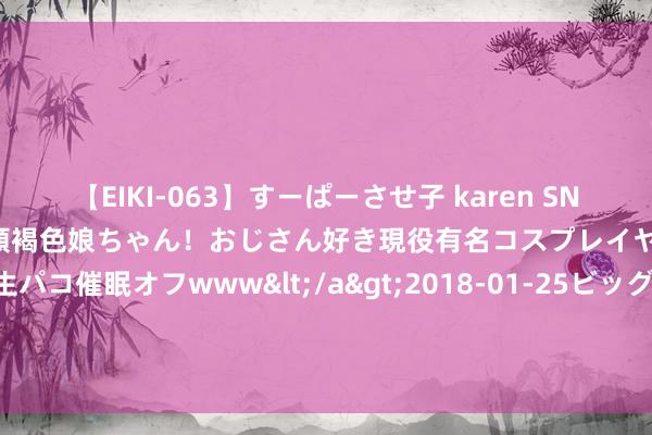 【EIKI-063】すーぱーさせ子 karen SNS炎上騒動でお馴染みのハーフ顔褐色娘ちゃん！おじさん好き現役有名コスプレイヤーの妊娠中出し生パコ催眠オフwww</a>2018-01-25ビッグモーカル&$EIKI119分钟 台风“安比”贴近 日本多地发布显示警报