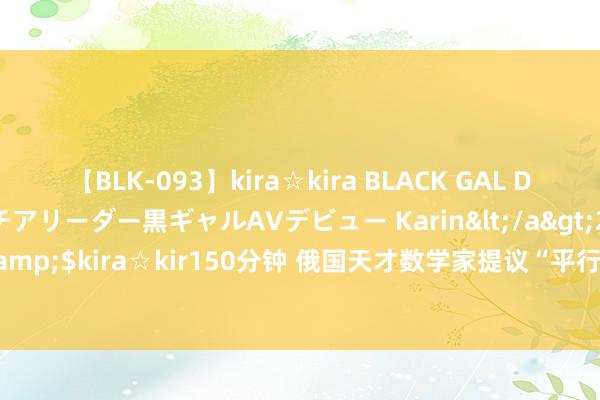 【BLK-093】kira☆kira BLACK GAL DEBUT 元・有名球団チアリーダー黒ギャルAVデビュー Karin</a>2013-04-19kira☆kira&$kira☆kir150分钟 俄国天才数学家提议“平行线可相交”遭质疑，离世12年后终被阐发