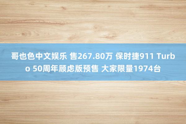 哥也色中文娱乐 售267.80万 保时捷911 Turbo 50周年顾虑版预售 大家限量1974台