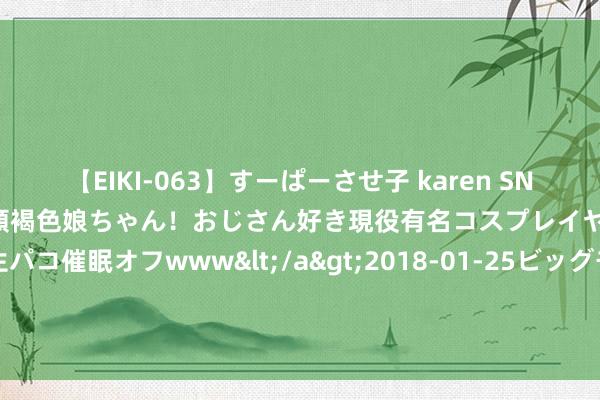 【EIKI-063】すーぱーさせ子 karen SNS炎上騒動でお馴染みのハーフ顔褐色娘ちゃん！おじさん好き現役有名コスプレイヤーの妊娠中出し生パコ催眠オフwww</a>2018-01-25ビッグモーカル&$EIKI119分钟 菲尔莱（北京）科技有限公司8月16日新增投诉共3个，近一月公示投诉总量145件