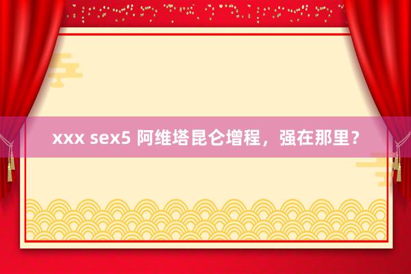 xxx sex5 阿维塔昆仑增程，强在那里？