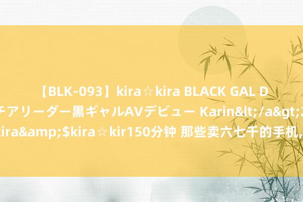 【BLK-093】kira☆kira BLACK GAL DEBUT 元・有名球団チアリーダー黒ギャルAVデビュー Karin</a>2013-04-19kira☆kira&$kira☆kir150分钟 那些卖六七千的手机， 到底什么场地会比一两千的手机好?