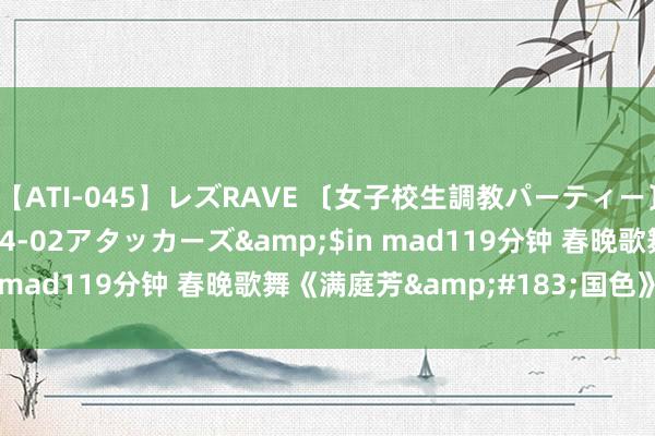 【ATI-045】レズRAVE 〔女子校生調教パーティー〕</a>2005-04-02アタッカーズ&$in mad119分钟 春晚歌舞《满庭芳&#183;国色》- 缃叶