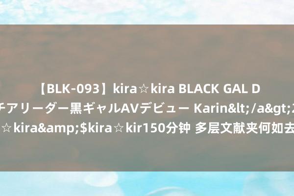 【BLK-093】kira☆kira BLACK GAL DEBUT 元・有名球団チアリーダー黒ギャルAVデビュー Karin</a>2013-04-19kira☆kira&$kira☆kir150分钟 多层文献夹何如去掉中间一层？解读三个好用规律