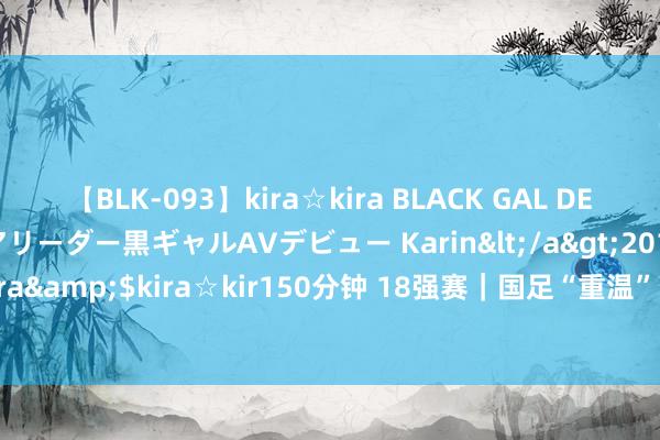 【BLK-093】kira☆kira BLACK GAL DEBUT 元・有名球団チアリーダー黒ギャルAVデビュー Karin</a>2013-04-19kira☆kira&$kira☆kir150分钟 18强赛｜国足“重温”中韩之战 首战日本队先“筑好竹篱”