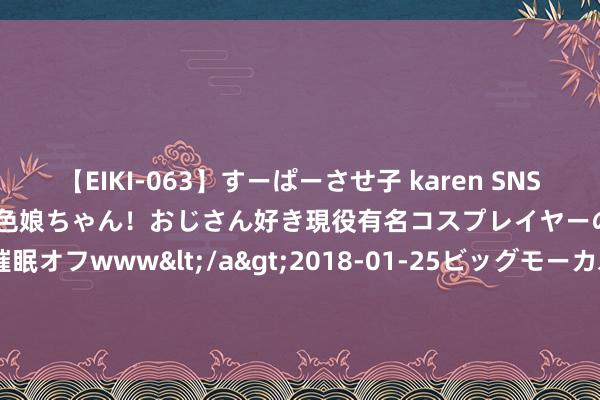 【EIKI-063】すーぱーさせ子 karen SNS炎上騒動でお馴染みのハーフ顔褐色娘ちゃん！おじさん好き現役有名コスプレイヤーの妊娠中出し生パコ催眠オフwww</a>2018-01-25ビッグモーカル&$EIKI119分钟 罗永浩6亿欠款涨到13亿， 罗永浩讲述已还款8.24亿