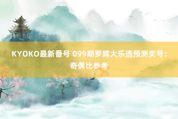 KYOKO最新番号 099期罗辉大乐透预测奖号：奇偶比参考