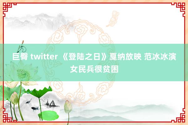 巨臀 twitter 《登陆之日》戛纳放映 范冰冰演女民兵很贫困