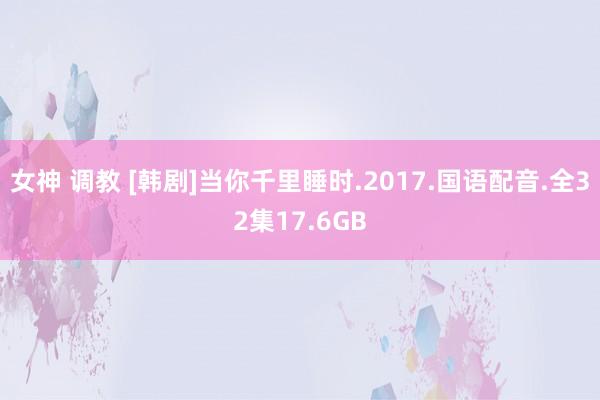 女神 调教 [韩剧]当你千里睡时.2017.国语配音.全32集17.6GB