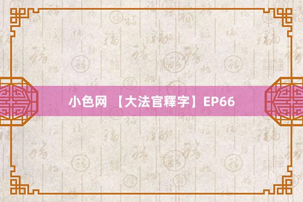 小色网 【大法官釋字】EP66