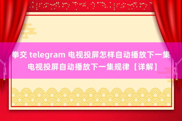 拳交 telegram 电视投屏怎样自动播放下一集 电视投屏自动播放下一集规律【详解】